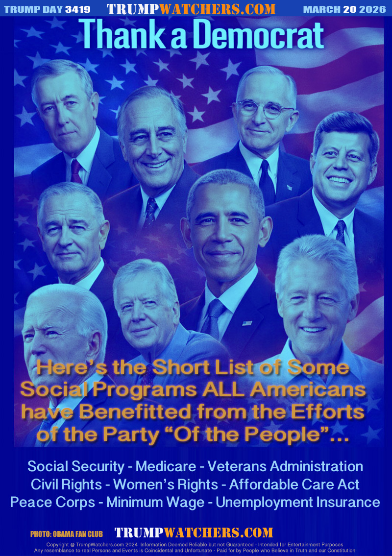 Here’s the Short List of Some
Social Programs ALL Americans
have Benefitted from the Efforts
of the Party “Of the People”...

Social Security - Medicare - Veterans Administration
Civil Rights - Women’s Rights - Affordable Care Act
Peace Corps - Minimum Wage - Unemployment Insurance